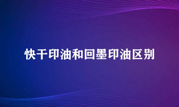 快干印油和回墨印油区别