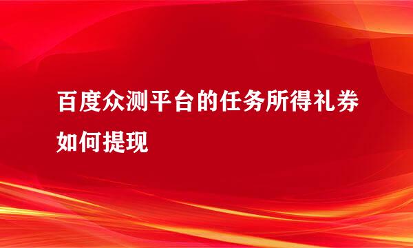 百度众测平台的任务所得礼券如何提现