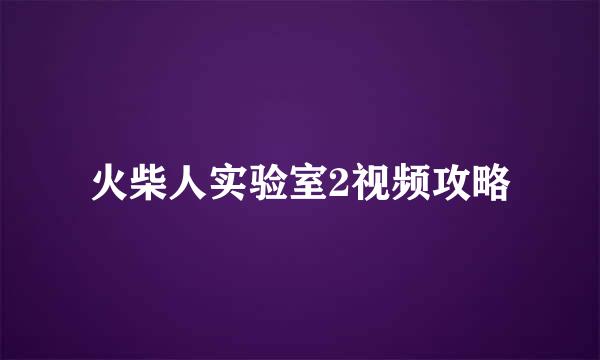 火柴人实验室2视频攻略