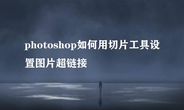 photoshop如何用切片工具设置图片超链接