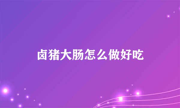 卤猪大肠怎么做好吃