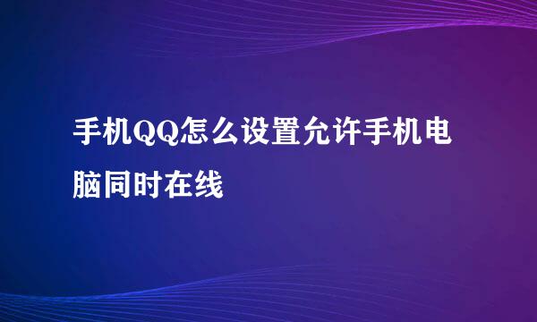 手机QQ怎么设置允许手机电脑同时在线