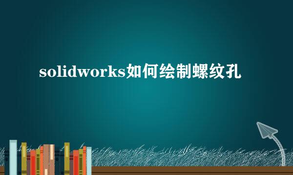 solidworks如何绘制螺纹孔