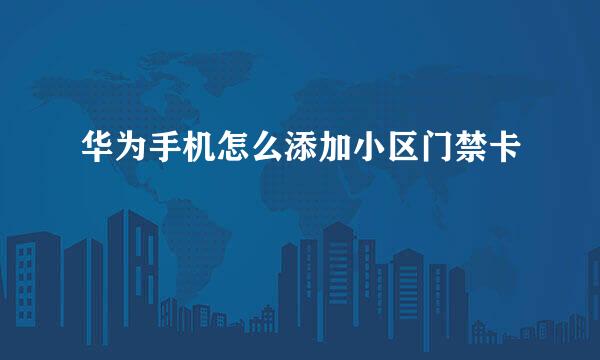 华为手机怎么添加小区门禁卡