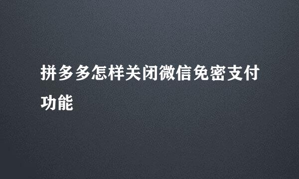拼多多怎样关闭微信免密支付功能