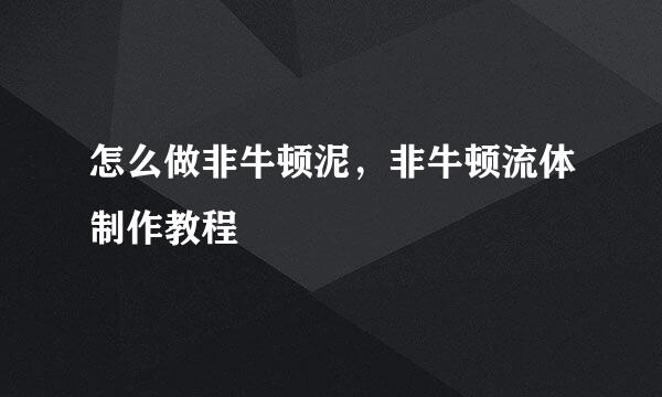怎么做非牛顿泥，非牛顿流体制作教程