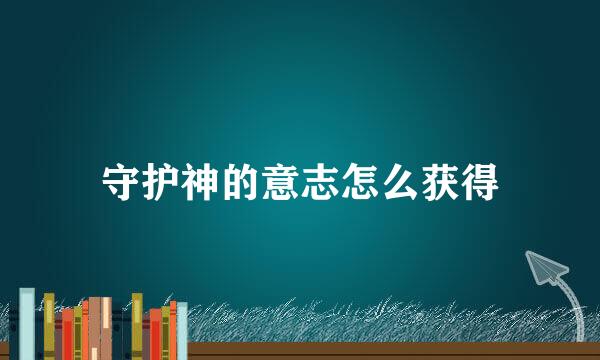 守护神的意志怎么获得