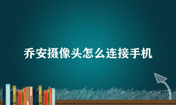 乔安摄像头怎么连接手机