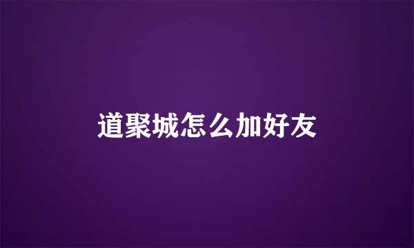 道聚城怎么加好友