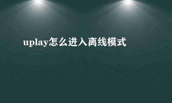 uplay怎么进入离线模式