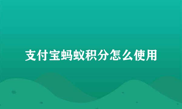 支付宝蚂蚁积分怎么使用