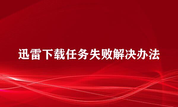 迅雷下载任务失败解决办法