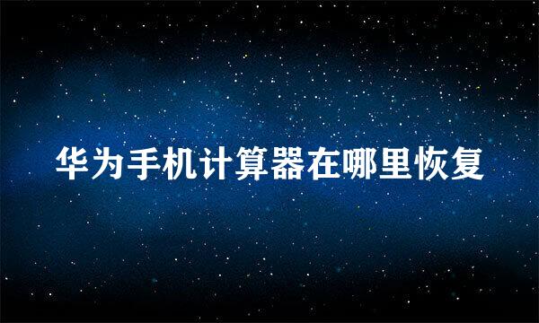 华为手机计算器在哪里恢复
