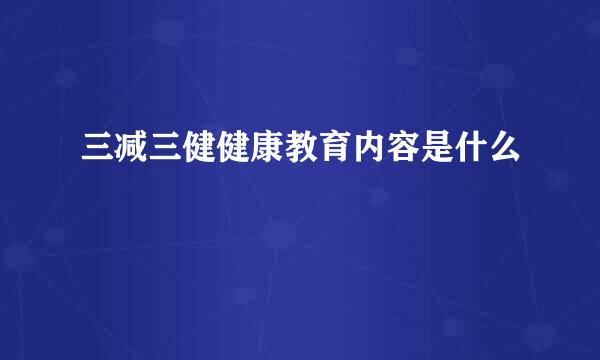 三减三健健康教育内容是什么