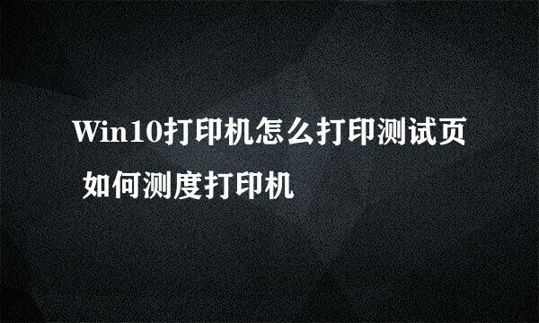 Win10打印机怎么打印测试页 如何测度打印机