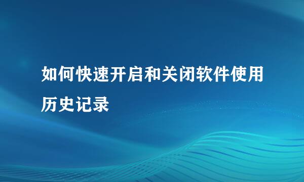 如何快速开启和关闭软件使用历史记录