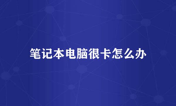 笔记本电脑很卡怎么办