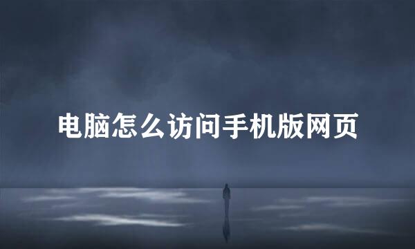 电脑怎么访问手机版网页