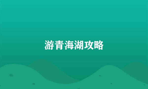 游青海湖攻略