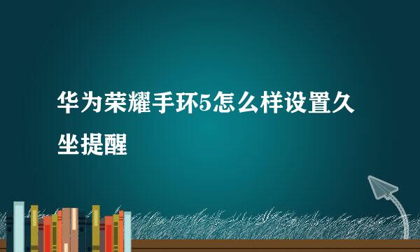 华为荣耀手环5怎么样设置久坐提醒