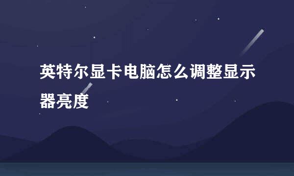 英特尔显卡电脑怎么调整显示器亮度