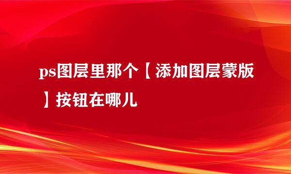 ps图层里那个【添加图层蒙版】按钮在哪儿