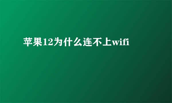 苹果12为什么连不上wifi