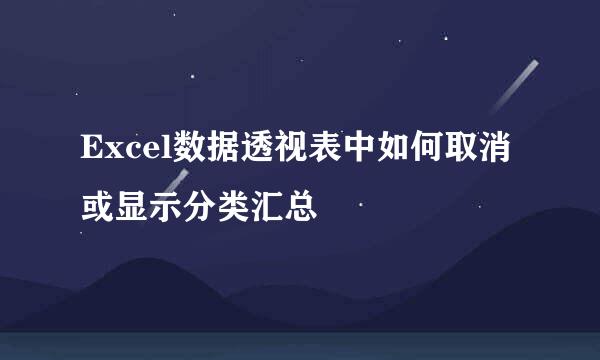 Excel数据透视表中如何取消或显示分类汇总