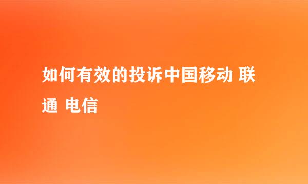 如何有效的投诉中国移动 联通 电信