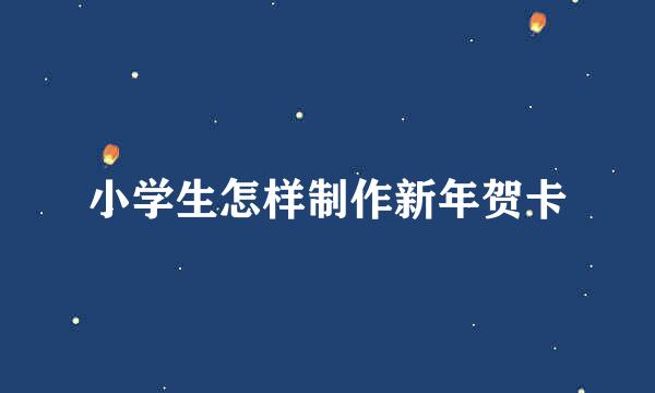 小学生怎样制作新年贺卡