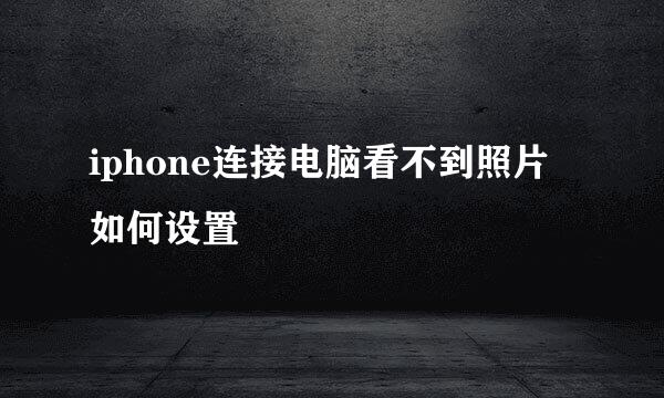 iphone连接电脑看不到照片如何设置