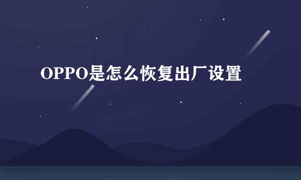 OPPO是怎么恢复出厂设置