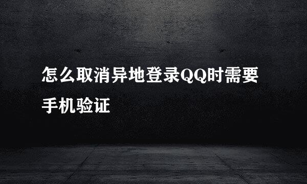 怎么取消异地登录QQ时需要手机验证