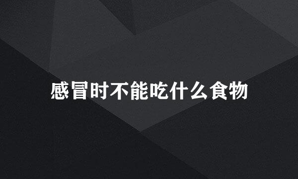 感冒时不能吃什么食物