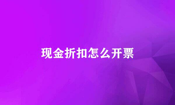 现金折扣怎么开票