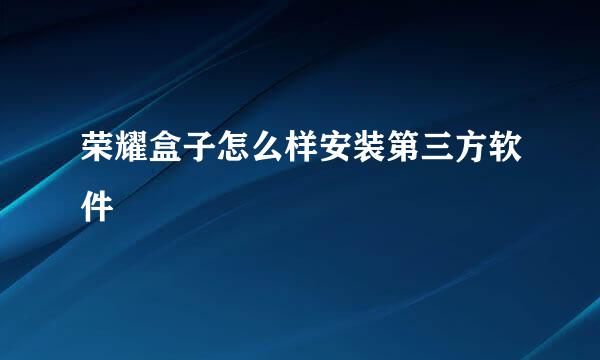 荣耀盒子怎么样安装第三方软件