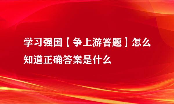 学习强国【争上游答题】怎么知道正确答案是什么