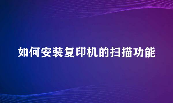 如何安装复印机的扫描功能