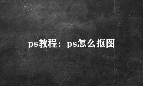ps教程：ps怎么抠图