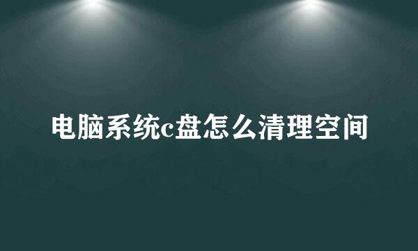电脑系统c盘怎么清理空间