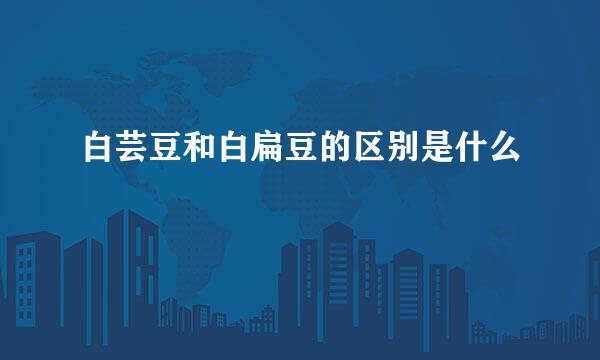 白芸豆和白扁豆的区别是什么