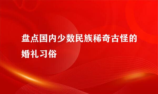 盘点国内少数民族稀奇古怪的婚礼习俗