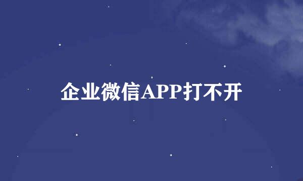企业微信APP打不开