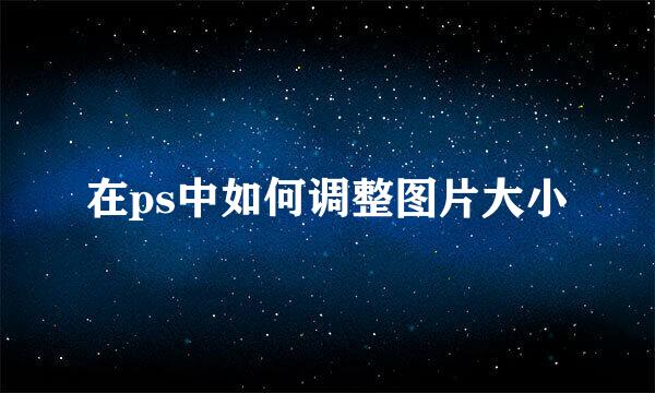 在ps中如何调整图片大小