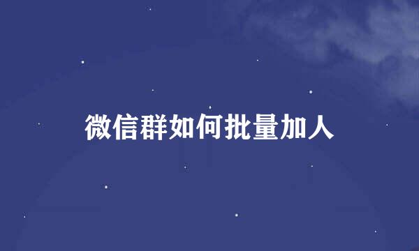 微信群如何批量加人