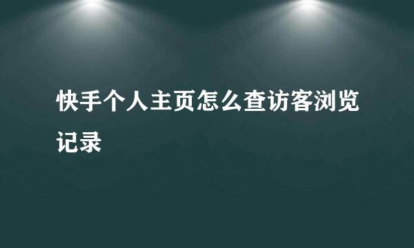 快手个人主页怎么查访客浏览记录