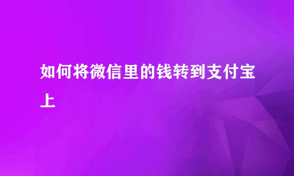 如何将微信里的钱转到支付宝上