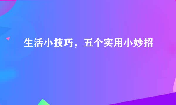 生活小技巧，五个实用小妙招