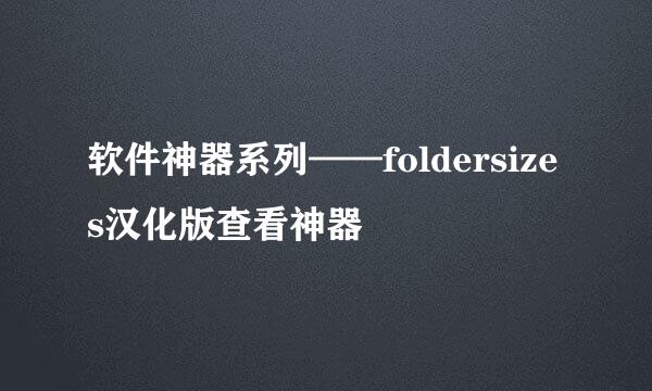 软件神器系列——foldersizes汉化版查看神器