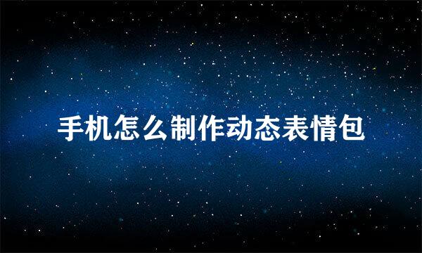 手机怎么制作动态表情包